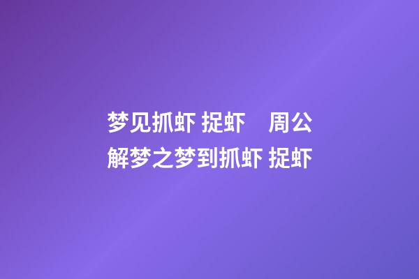 梦见抓虾 捉虾　周公解梦之梦到抓虾 捉虾